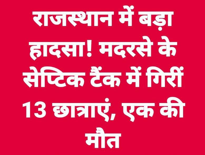 भरतपुर/डीग से बड़ी खबर: बड़ा हादसा, मदरसे के सेप्टिक टैंक में गिरीं 13 छात्राएं, एक की मौत